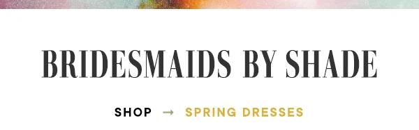 bridesmaids by shade, shop spring dresses