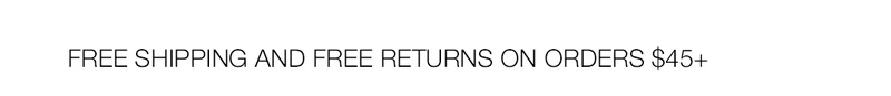 FREE SHIPPING AND FREE RETURNS ON ORDERS $45+