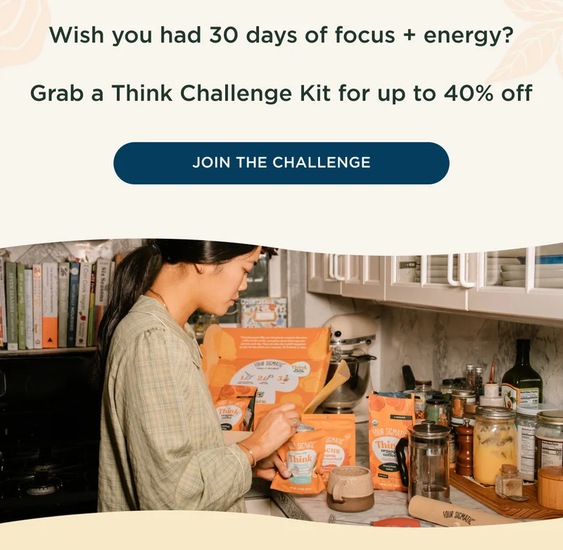 Wish you had 30 days of focus + energy? Grab a Think Challenge Kit for up to 40% off - JOIN THE CHALLENGE