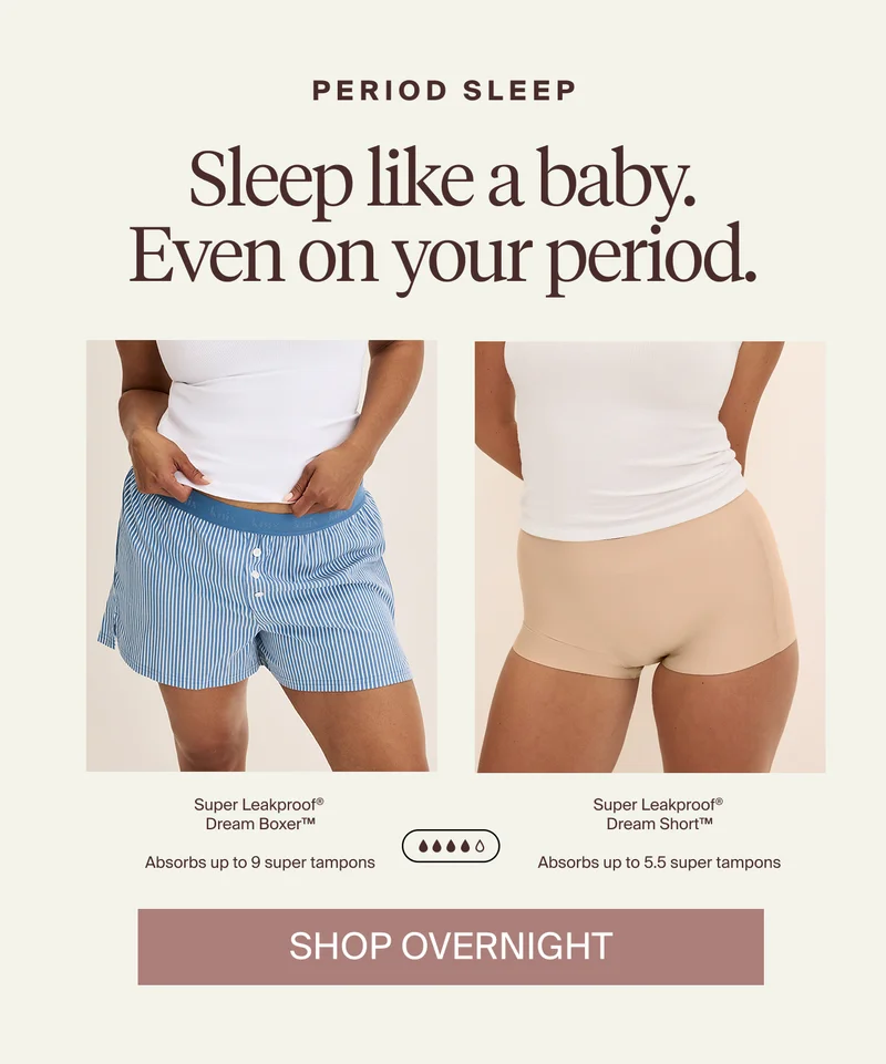 PERIOD SLEEP. Sleep like a baby. Even on your period. Super Leakproof® Dream Boxer™, Super Leakproof® Dream Short™ . SHOP OVERNIGHT