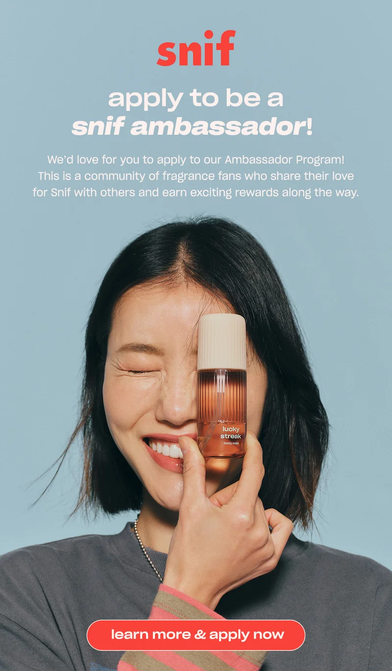 apply to to be a snif ambassador! We'd love for you to apply to our Ambassador Program! This is a community of fragrance fans who share their love for Snif with others and earn exciting rewards along the way.