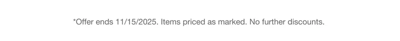 *Offer ends 11/15/2025. Items priced as marked. No further discounts.
