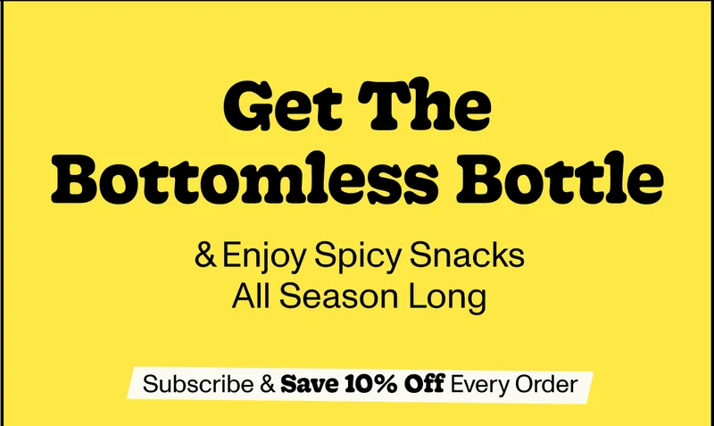 Get The Bottomless Bottle & Enjoy Spicy Snacks All Season Long - Subscribe & Save 10% Off Every Order