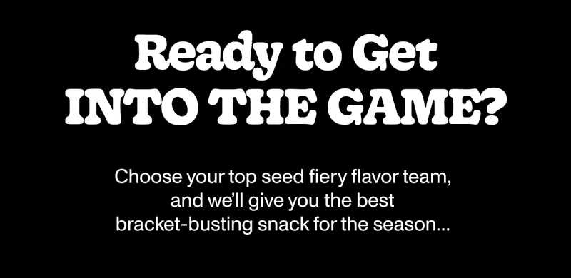 Ready to get into the game? Choose your top see fiery flavor team, and we'll give you the best bracket-busting snack for the season...