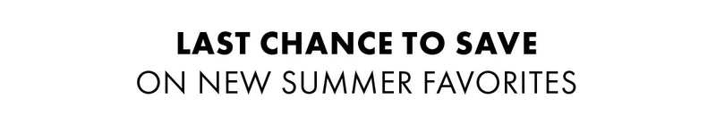 Last Chance to Save on New Summer Favorites