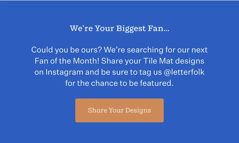 We're Your Biggest Fan... | Could you be ours? We're searching for our next Fan of the Month! Share your Tile Mat designs on Instagram and be sure to tag us @letterfolk for the chance to be featured. | Share Your Designs