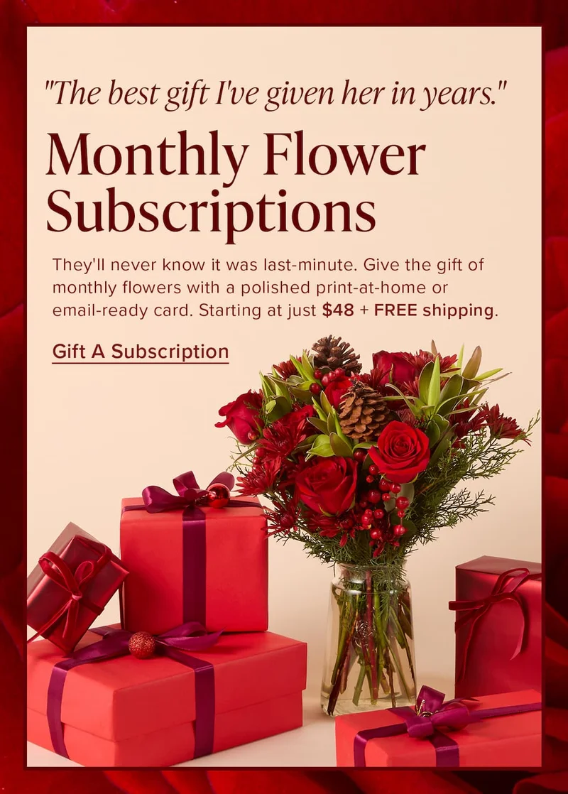 Monthly Flower Subscriptions. "The best gift I've give her in years." They'll never know it was last-minute. Give the gift of monthly flowers with a polished print-at-home or email-ready card. Starting at just $48 +FREE shipping. Gift a Subscription.