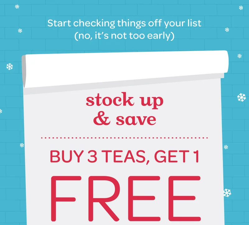 Start checking things off your list - Stock up & save - Buy 3 teas, get 1 free