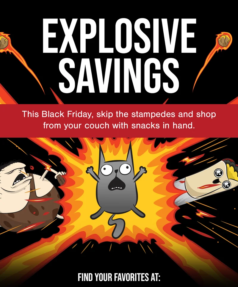 EXPLOSIVE SAVINGS | This Black Friday, skip the stampedes and shop from your couch with snacks in hand. | FIND YOUR FAVORITES AT: