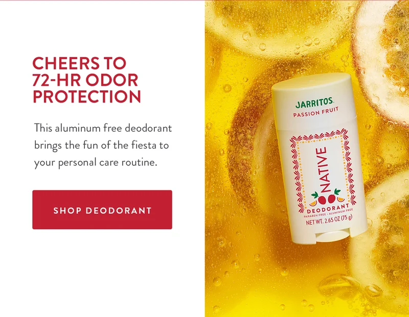 CHEERS TO 72-HR ODOR PROTECTION | This aluminum free deodorant brings the fun of the fiesta to your personal care routine. | SHOP DEODORANT