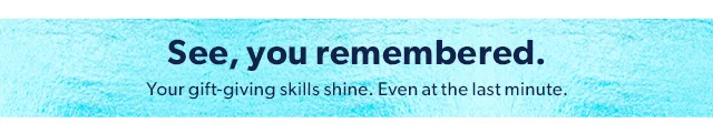 See, you remembered. Your gift-giving skills shine. Even at the last minute.