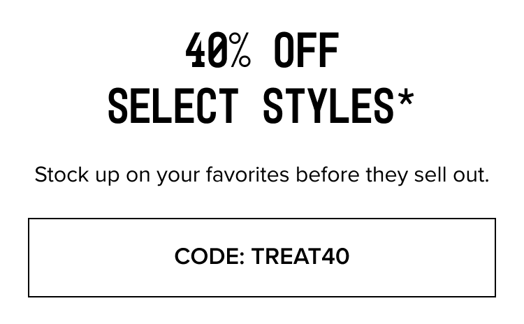 40% Off Selected Styles* - Code: TREAT40