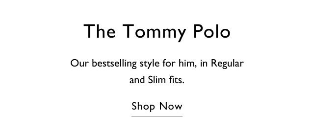 The Tommy polo                                            Our bestselling style for him, in Regular and Slim Fits.                                                                                 Shop now