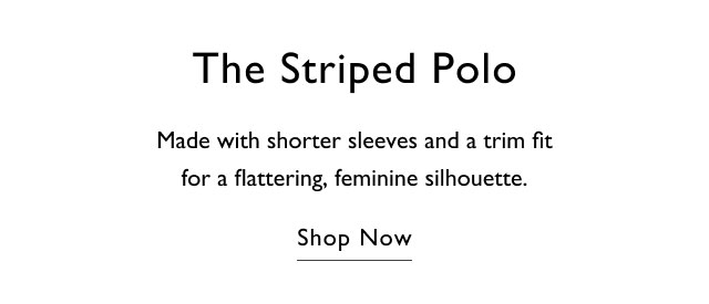 The striped polo                                            Made with shorter sleeves and a trim fit for a flattering, feminine silhouette.                                            Shop now