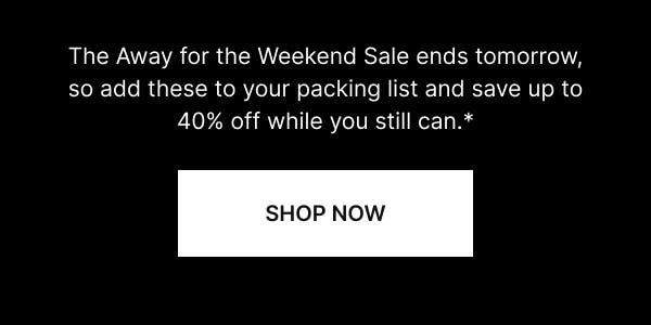 The Away for the Weekend Sale ends tomorrow, so add these to your packing list and save up to 40% off while you still can.* SHOP NOW