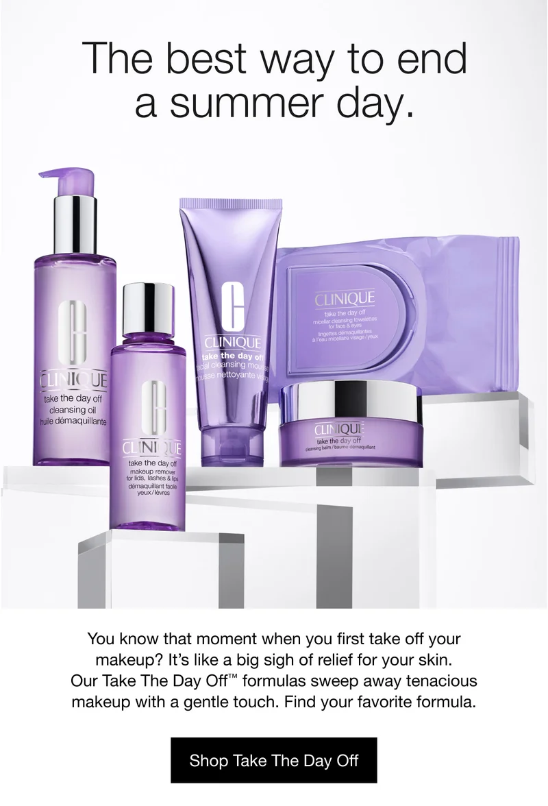 The best way to end a summer day. | You know that moment when you first take off your makeup? It’s like a big sigh of relief for your skin. Our Take The Day Off™ formulas sweep away tenacious makeup with a gentle touch. Find your favorite formula. | Shop Take The Day Off