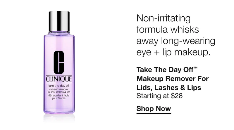 Non-irritating formula whisks away long-wearing eye + lip makeup. Take The Day Off™ Makeup Remover For Lids, Lashes & Lips Starting at $28 | Shop Now