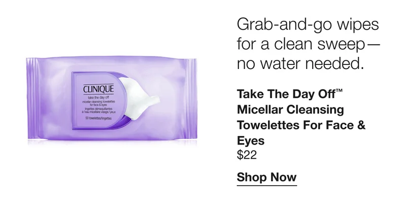 Grab-and-go wipes for a clean sweep—no water needed. Take The Day Off™  Micellar Cleansing Towelettes for Face & Eyes $22 | Shop Now