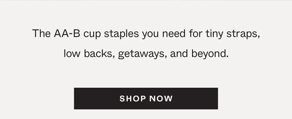 The AA-B cup staples you need for tiny straps, low backs, getaways, and beyond.