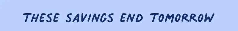These Savings End Tomorrow