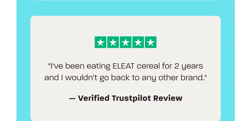 "I've been eating ELEAT cereal for 2 years and I wouldn't go back to any other brand." — Verified Trustpilot Review