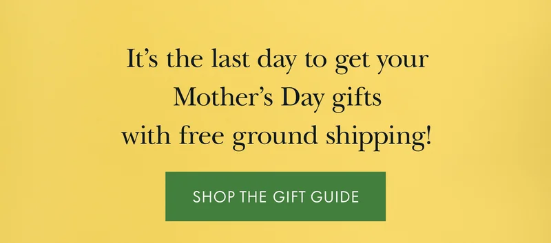 It's the last day to get your Mother's Day gifts with free ground shipping!