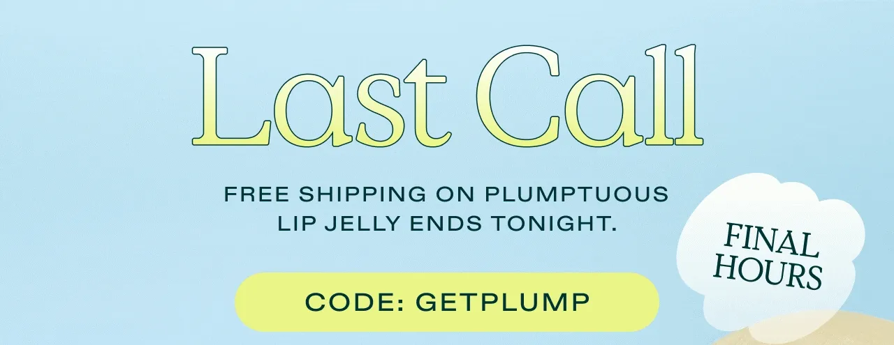 Last Call. FREE SHIPPING ON PLUMPTUOUS LIP JELLY ENDS TONIGHT.  |  CODE: GETPLUMP