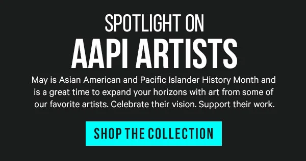 Spotlight on AAPI Artists: May is Asian American and Pacific Islander History Month and is a great time to expand your horizons with art from some of our favorite artists. Celebrate their vision. Support their work.