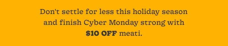 Don't Settle for Less This Holiday Season and Finish Cyber Monday Strong with $10 Off Meati.
