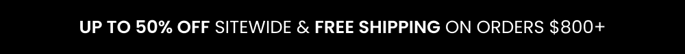 Up to 50% off sitewide + Free Shipping on orders over $800 Up to 50% off sitewide + Free Shipping on orders over $800