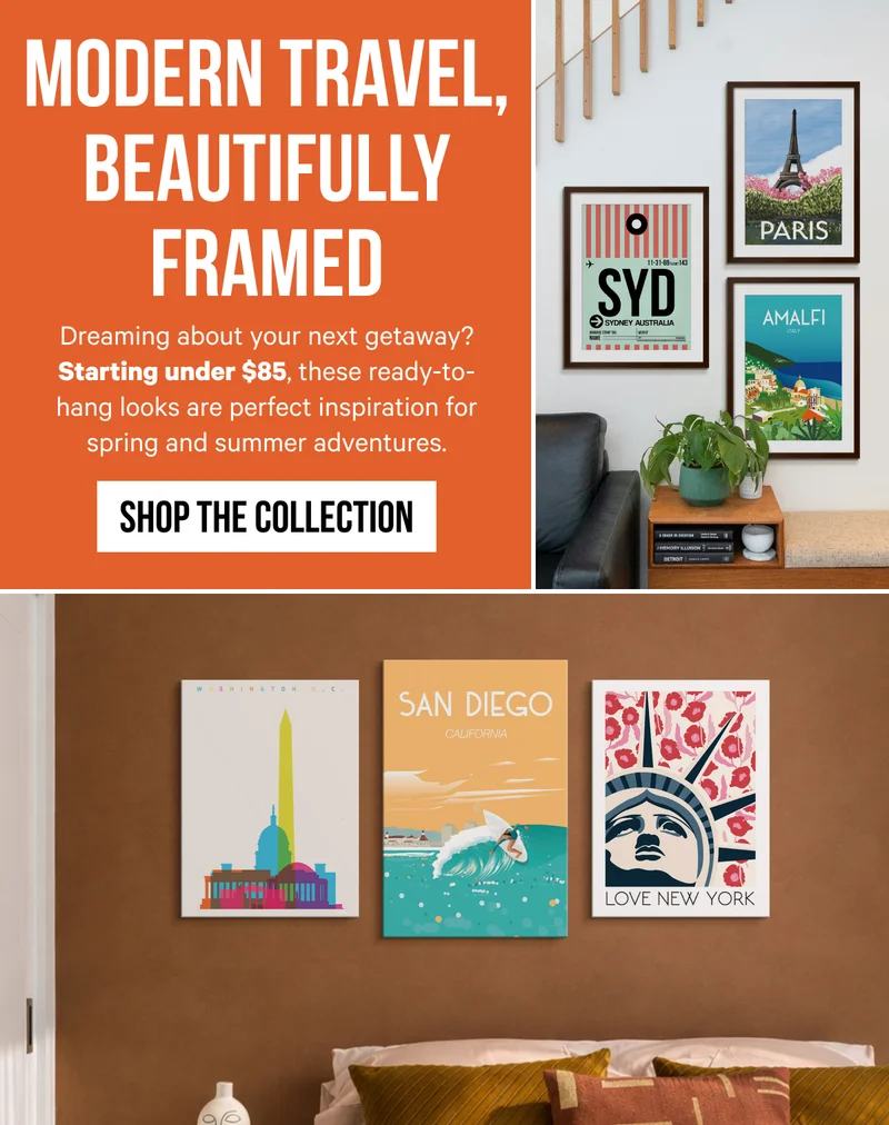 Modern Travel, Beautifully Framed: Dreaming about your next getaway? Starting under $85, these ready-to-hang looks are perfect inspiration for spring and summer adventures.