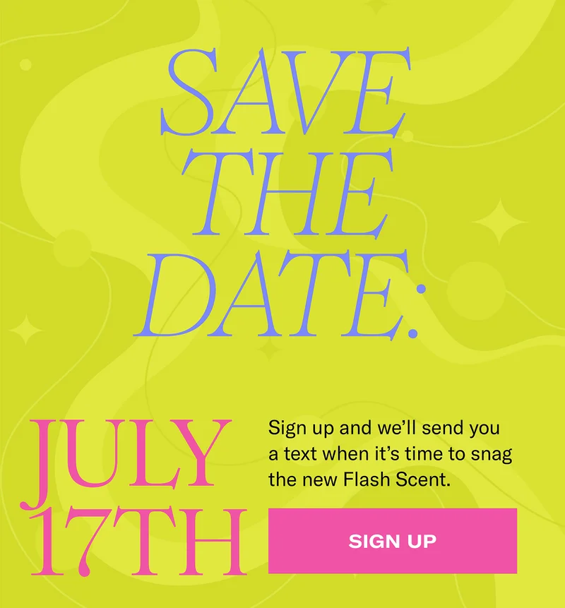 Save the date: July 17th | Sign up and we'll send you a text when it's time to snag the new Flash Scent. | Sign up