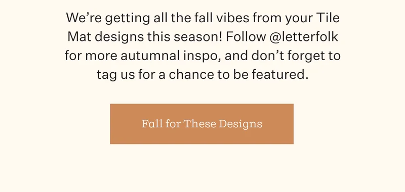 We're getting all the fall vibes from your Tile Mat designs this season! Follow @letterfolk for more autumnal inspo, and don't forget to tag us for a chance to be featured. | Fall for These Designs
