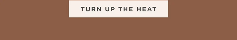 TURN UP THE HEAT TURN UP THE HEAT