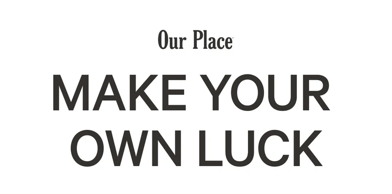 Our Place | Make Your  Own Luck