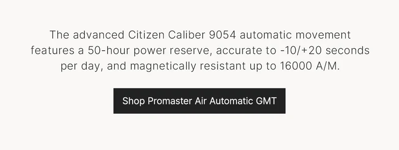 The advanced Citizen Caliber 9054 automatic movement features a 50-hour power reserve, accurate to -10/+20 seconds per day, and magnetically resistant up to 16000 A/M. Shop Promaster Air Automatic GMT
