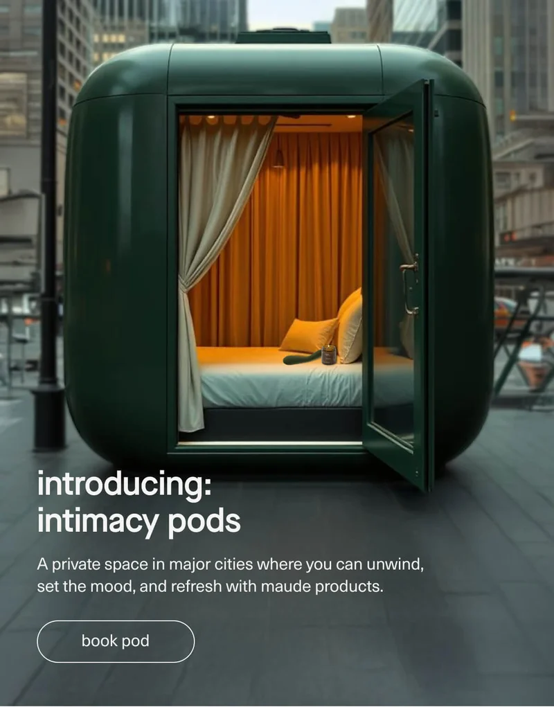 introducing: intimacy pods | A private space in major cities where you can unwind, set the mood, and refresh with maude products. | [ book pod ]
