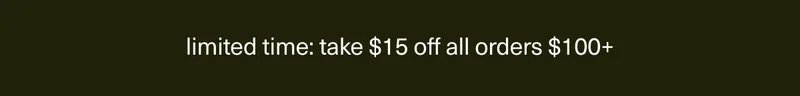 limited time: take $15 off all orders $100+