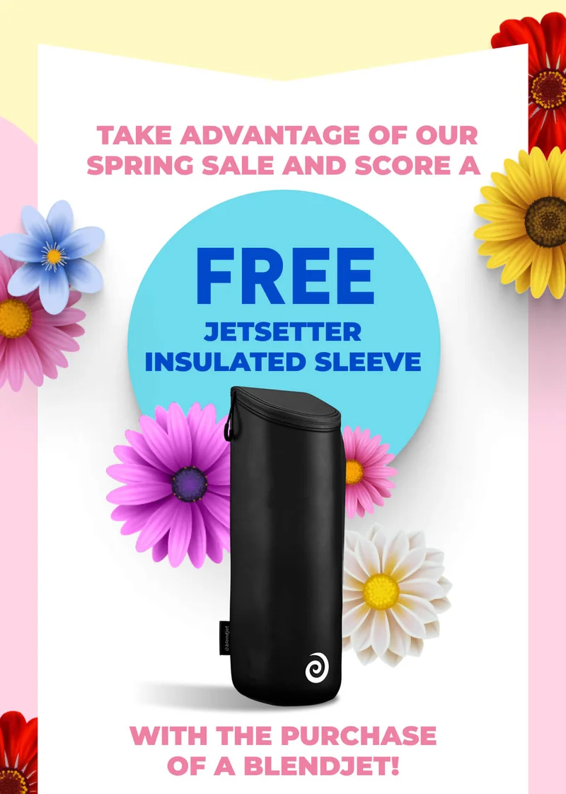 Take advantage of our Spring Sale and score a FREE Jetsetter Insulated Sleeve with the purchase of a BlendJet!
