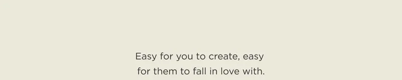 Easy for you to create.