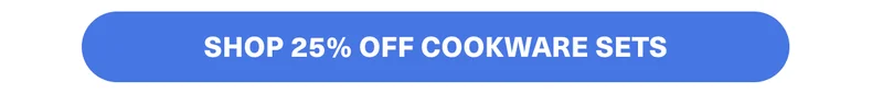 SHOP 25% OFF COOKWARE SETS