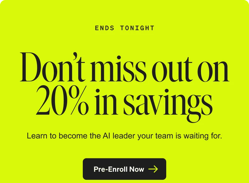 ENDS TONIGHT - Don’t miss out on 20% in savings - Learn to become the AI leader your team is waiting for. Pre-Enroll Now