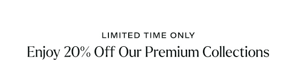 Enjoy 20% Off Premium Collections