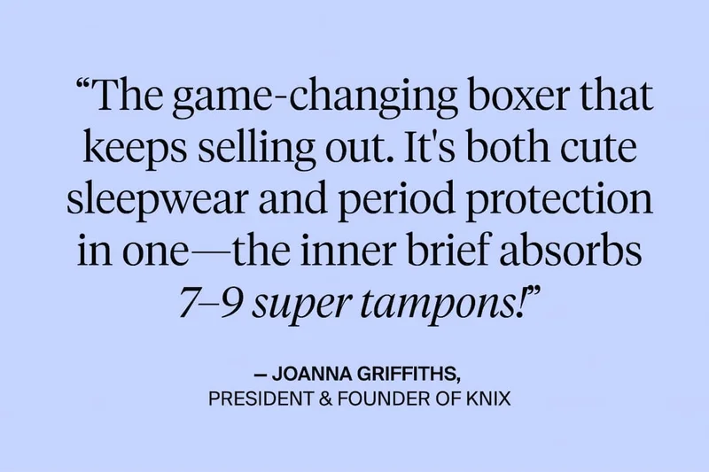"The game-changing boxer that keeps selling out. It's both cute sleepwear and period protection in one - the inner brief absorbs 7-9 super tampons!" Joanna Griffiths. President & Founder of Knix