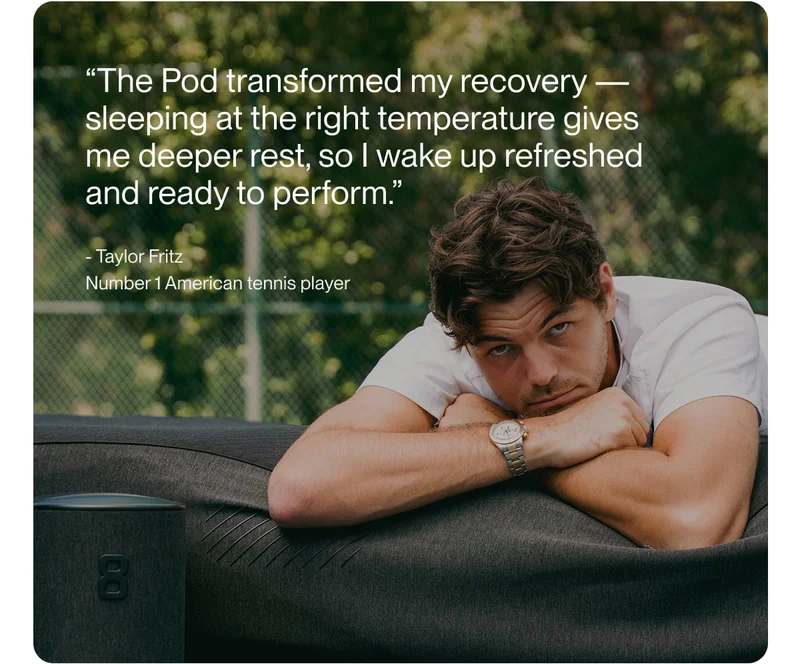 “The Pod transformed my recovery — sleeping at the right temperature gives me deeper rest, so I wake up refreshed  and ready to perform.”