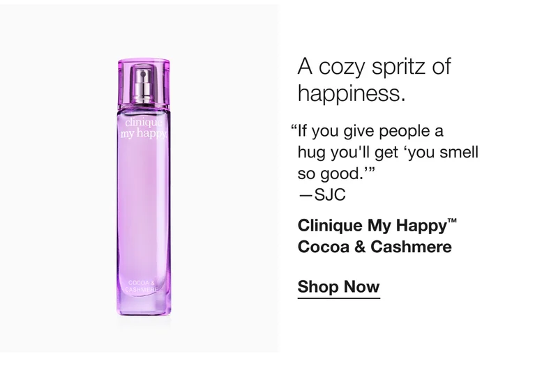 A cozy spritz of happiness. | If you give people a hug you’ll get ‘you smell so good. —SJC | Clinique My Happy™ Cocoa & Cashmere | Shop Now