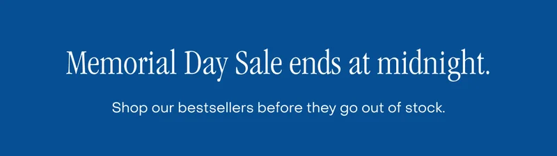 Memorial Day Sale ends at midnight. Shop our bestsellers before they go out of stock.