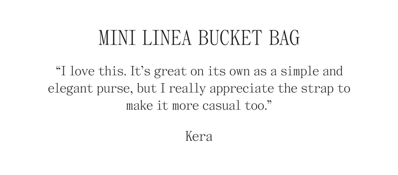 Mini Linea Bucket Bag 'I love this. It's great on its own as a simple and elegant purse, but I really appreciate the strap to make it more casual too." Kera