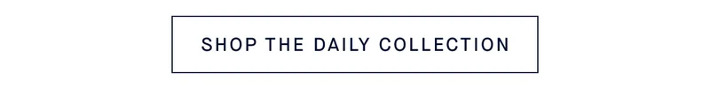 SHOP THE DAILY COLLECTION