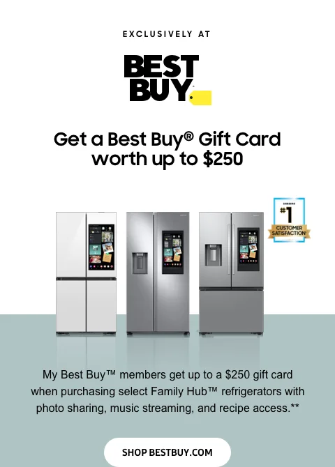 Exclusively at Best Buy® - Get a Best Buy® Gift Card worth up to $250 - My Best Buy™ members get up to a $250 gift card when purchasing select Family Hub™ refrigerators with photo sharing, music streaming and recipe access.** - Shop BestBuy.com